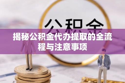海勃湾揭秘公积金代办提取的全流程与注意事项