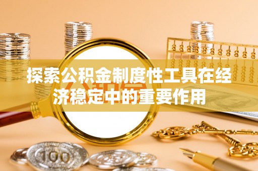 海勃湾探索公积金制度性工具在经济稳定中的重要作用