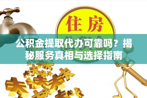 海勃湾公积金提取代办可靠吗？揭秘服务真相与选择指南