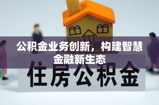 海勃湾公积金业务创新，构建智慧金融新生态