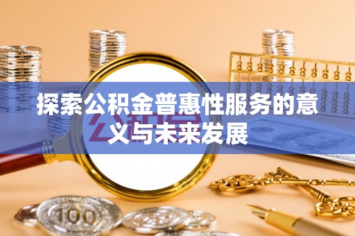 海勃湾探索公积金普惠性服务的意义与未来发展