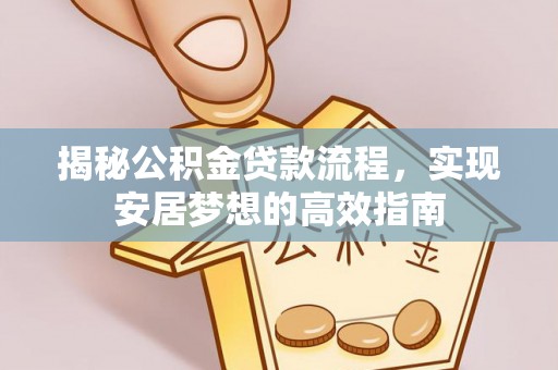 海勃湾揭秘公积金贷款流程，实现安居梦想的高效指南