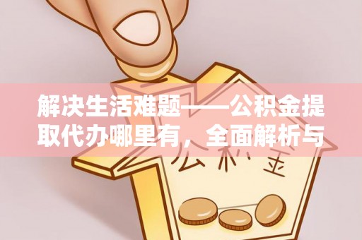 海勃湾解决生活难题——公积金提取代办哪里有，全面解析与服务推荐