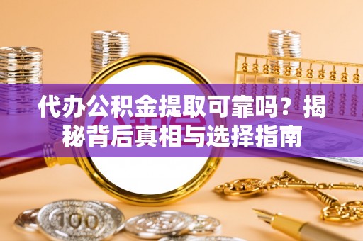 海勃湾代办公积金提取可靠吗？揭秘背后真相与选择指南