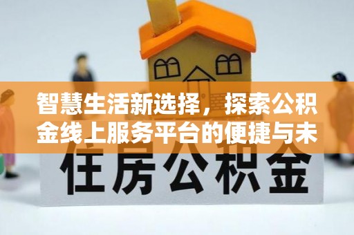 海勃湾智慧生活新选择，探索公积金线上服务平台的便捷与未来
