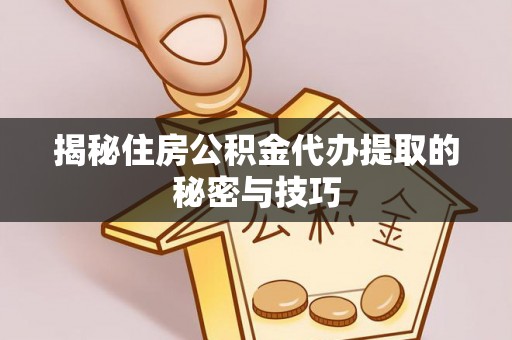 海勃湾揭秘住房公积金代办提取的秘密与技巧
