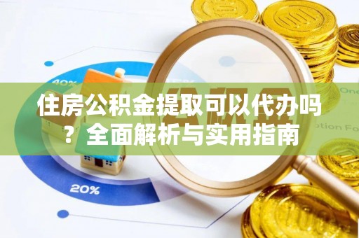 海勃湾住房公积金提取可以代办吗？全面解析与实用指南