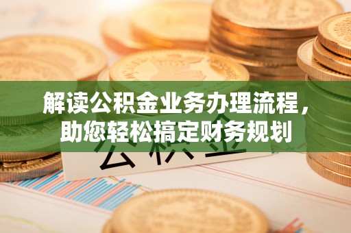 海勃湾解读公积金业务办理流程，助您轻松搞定财务规划
