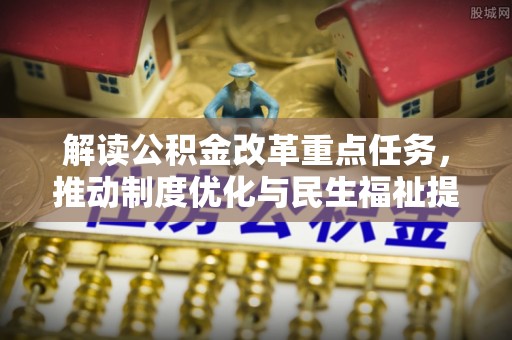 海勃湾解读公积金改革重点任务，推动制度优化与民生福祉提升