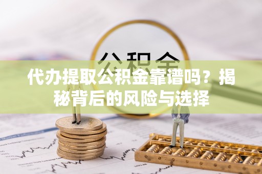 海勃湾代办提取公积金靠谱吗？揭秘背后的风险与选择