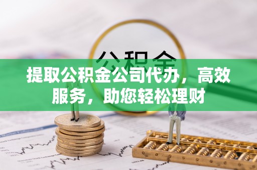 海勃湾提取公积金公司代办，高效服务，助您轻松理财