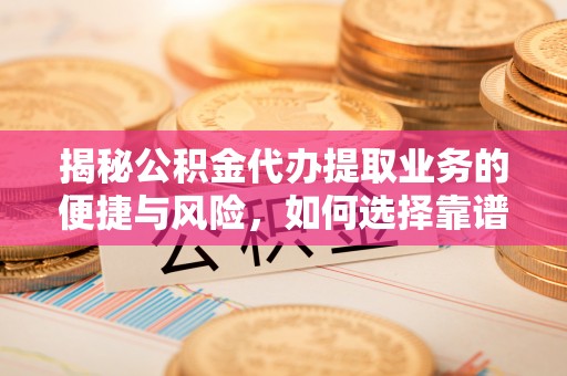 海勃湾揭秘公积金代办提取业务的便捷与风险，如何选择靠谱服务？