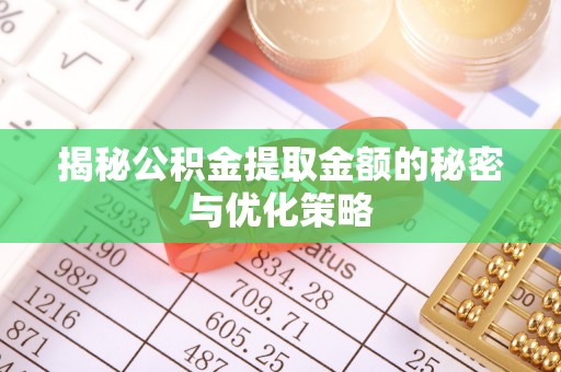 海勃湾揭秘公积金提取金额的秘密与优化策略