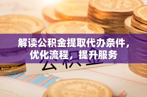 海勃湾解读公积金提取代办条件，优化流程，提升服务