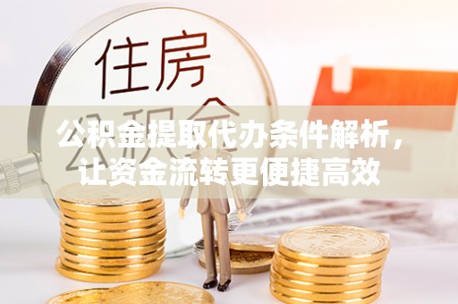 海勃湾公积金提取代办条件解析，让资金流转更便捷高效