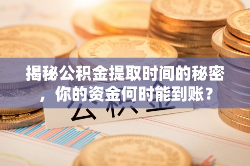 海勃湾揭秘公积金提取时间的秘密，你的资金何时能到账？