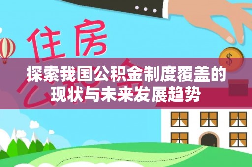 海勃湾探索我国公积金制度覆盖的现状与未来发展趋势
