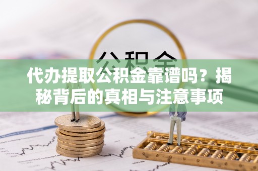 海勃湾代办提取公积金靠谱吗？揭秘背后的真相与注意事项