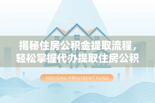 海勃湾揭秘住房公积金提取流程，轻松掌握代办提取住房公积金技巧