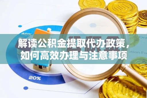 海勃湾解读公积金提取代办政策，如何高效办理与注意事项