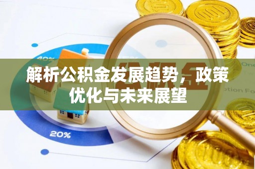 海勃湾解析公积金发展趋势，政策优化与未来展望