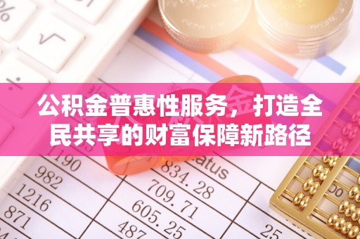 海勃湾公积金普惠性服务，打造全民共享的财富保障新路径