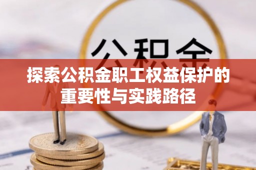 海勃湾探索公积金职工权益保护的重要性与实践路径