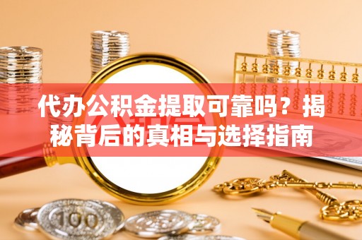 海勃湾代办公积金提取可靠吗？揭秘背后的真相与选择指南