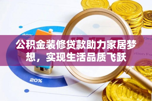 海勃湾公积金装修贷款助力家居梦想，实现生活品质飞跃