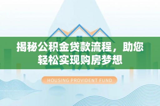 海勃湾揭秘公积金贷款流程，助您轻松实现购房梦想