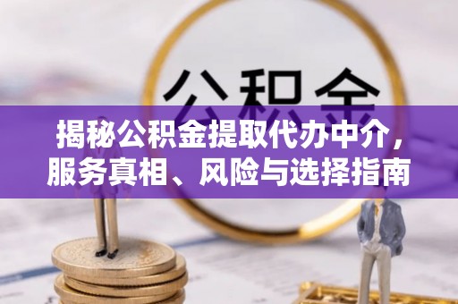 海勃湾揭秘公积金提取代办中介，服务真相、风险与选择指南