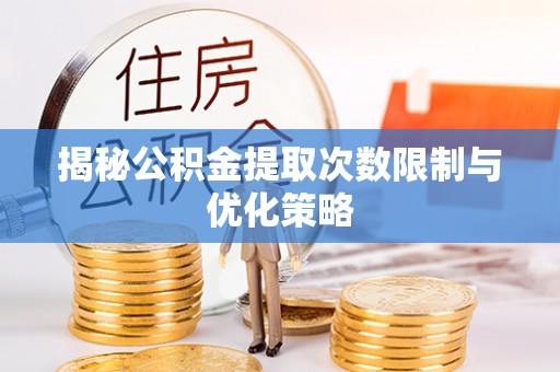 海勃湾揭秘公积金提取次数限制与优化策略