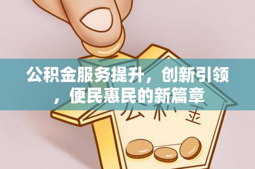 海勃湾公积金服务提升，创新引领，便民惠民的新篇章