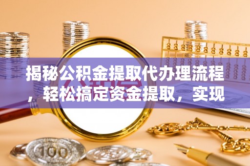 海勃湾揭秘公积金提取代办理流程，轻松搞定资金提取，实现财务自由