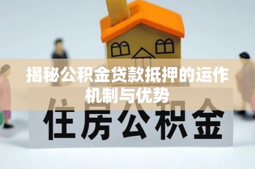 海勃湾揭秘公积金贷款抵押的运作机制与优势