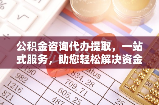 海勃湾公积金咨询代办提取，一站式服务，助您轻松解决资金难题