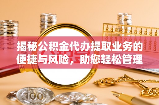 海勃湾揭秘公积金代办提取业务的便捷与风险，助您轻松管理个人财务