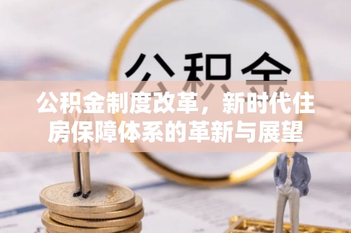 海勃湾公积金制度改革，新时代住房保障体系的革新与展望
