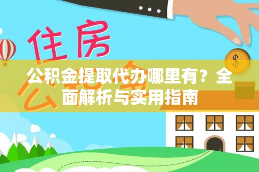 海勃湾公积金提取代办哪里有？全面解析与实用指南