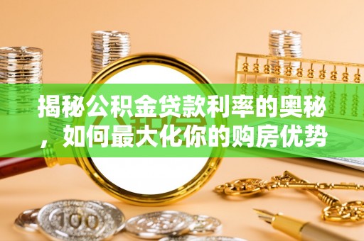 海勃湾揭秘公积金贷款利率的奥秘，如何最大化你的购房优势