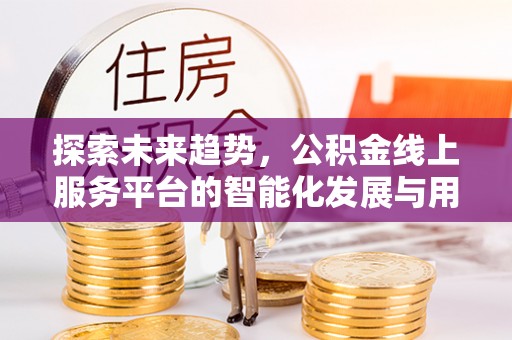 海勃湾探索未来趋势，公积金线上服务平台的智能化发展与用户便利性提升