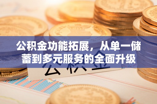 海勃湾公积金功能拓展，从单一储蓄到多元服务的全面升级