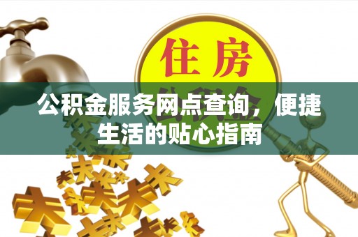 海勃湾公积金服务网点查询，便捷生活的贴心指南