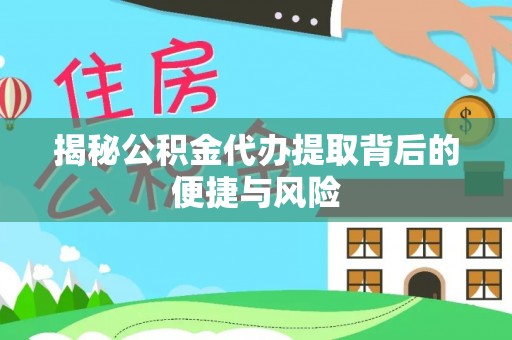 海勃湾揭秘公积金代办提取背后的便捷与风险