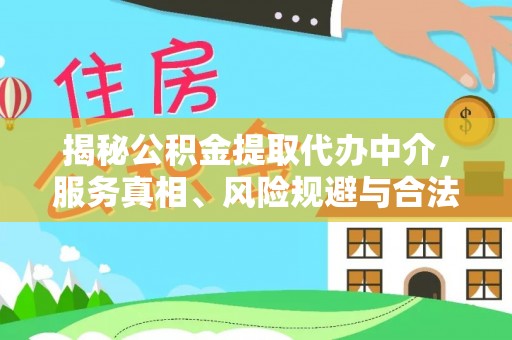 海勃湾揭秘公积金提取代办中介，服务真相、风险规避与合法途径
