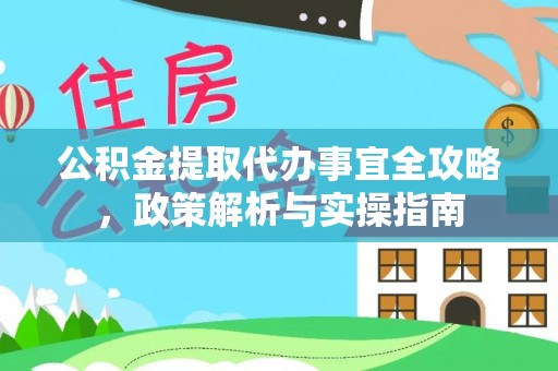 海勃湾公积金提取代办事宜全攻略，政策解析与实操指南