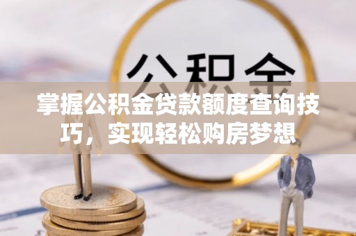 海勃湾掌握公积金贷款额度查询技巧，实现轻松购房梦想