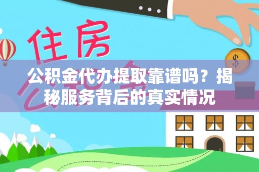 海勃湾公积金代办提取靠谱吗？揭秘服务背后的真实情况
