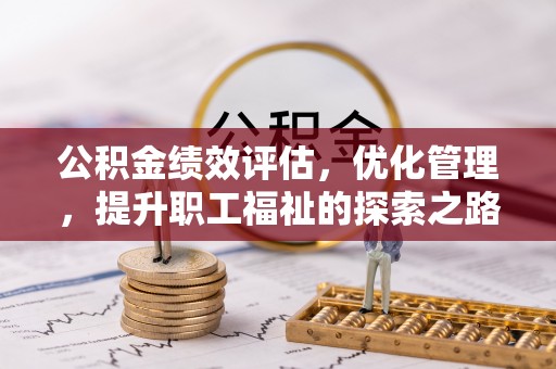 海勃湾公积金绩效评估，优化管理，提升职工福祉的探索之路