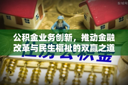 海勃湾公积金业务创新，推动金融改革与民生福祉的双赢之道